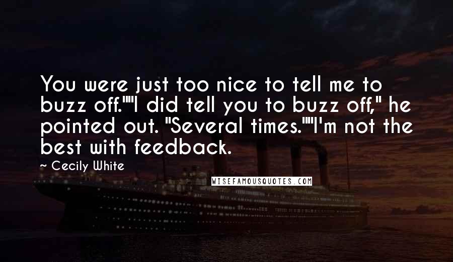 Cecily White Quotes: You were just too nice to tell me to buzz off.""I did tell you to buzz off," he pointed out. "Several times.""I'm not the best with feedback.