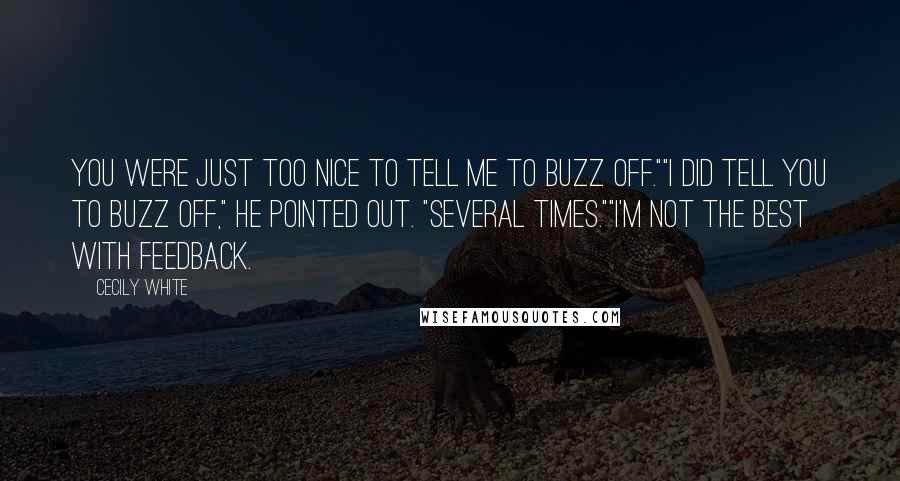 Cecily White Quotes: You were just too nice to tell me to buzz off.""I did tell you to buzz off," he pointed out. "Several times.""I'm not the best with feedback.