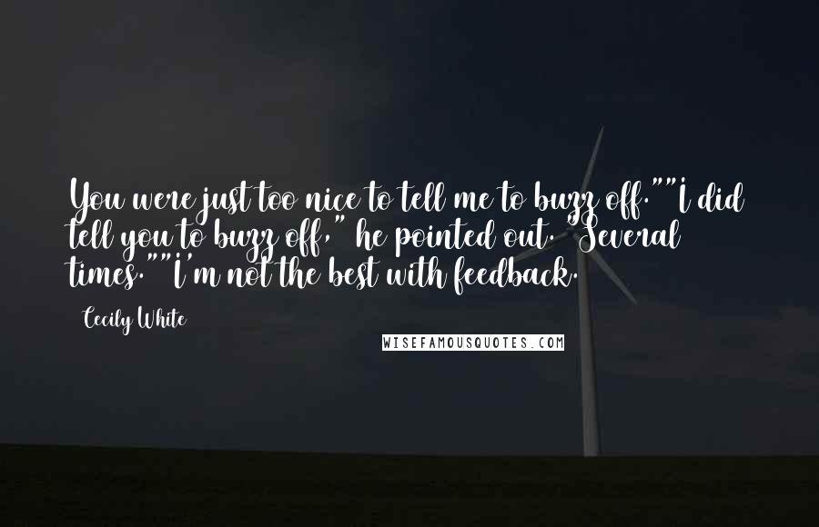 Cecily White Quotes: You were just too nice to tell me to buzz off.""I did tell you to buzz off," he pointed out. "Several times.""I'm not the best with feedback.