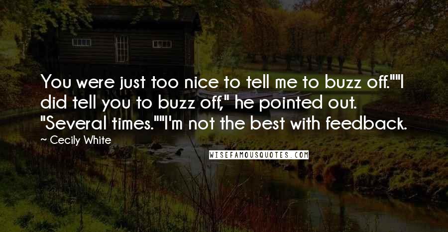 Cecily White Quotes: You were just too nice to tell me to buzz off.""I did tell you to buzz off," he pointed out. "Several times.""I'm not the best with feedback.