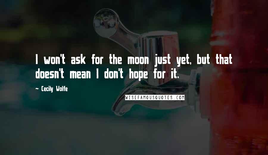 Cecily Wolfe Quotes: I won't ask for the moon just yet, but that doesn't mean I don't hope for it.