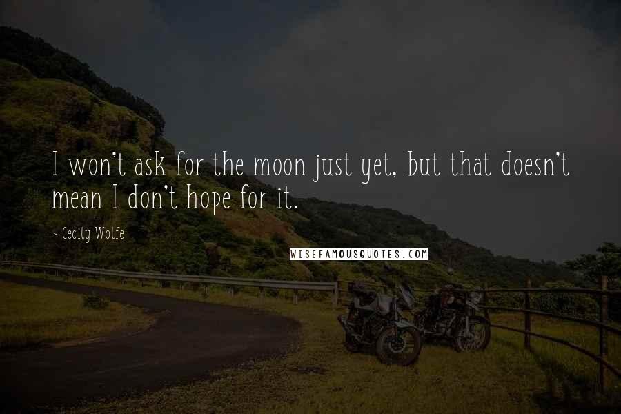 Cecily Wolfe Quotes: I won't ask for the moon just yet, but that doesn't mean I don't hope for it.