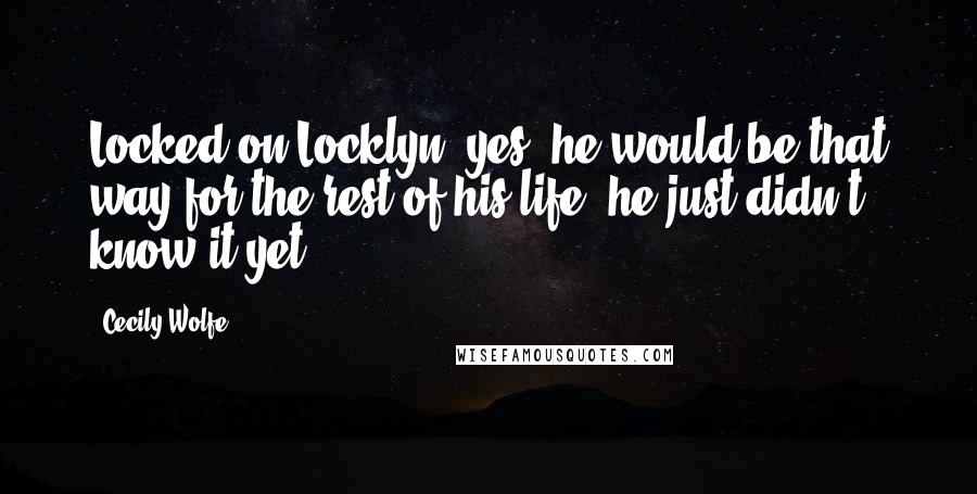 Cecily Wolfe Quotes: Locked on Locklyn, yes, he would be that way for the rest of his life, he just didn't know it yet.