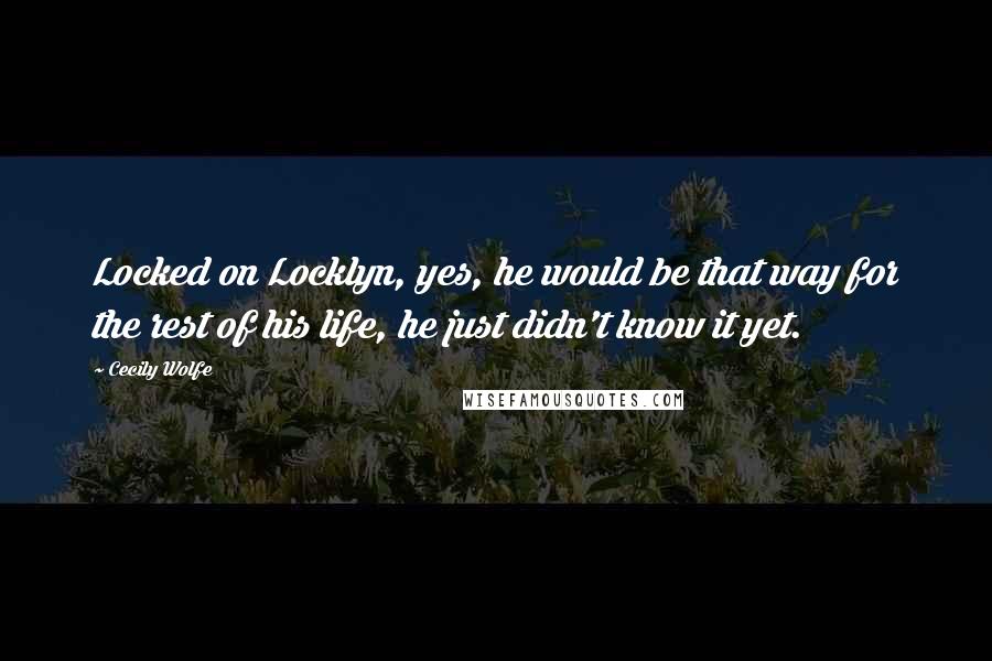 Cecily Wolfe Quotes: Locked on Locklyn, yes, he would be that way for the rest of his life, he just didn't know it yet.