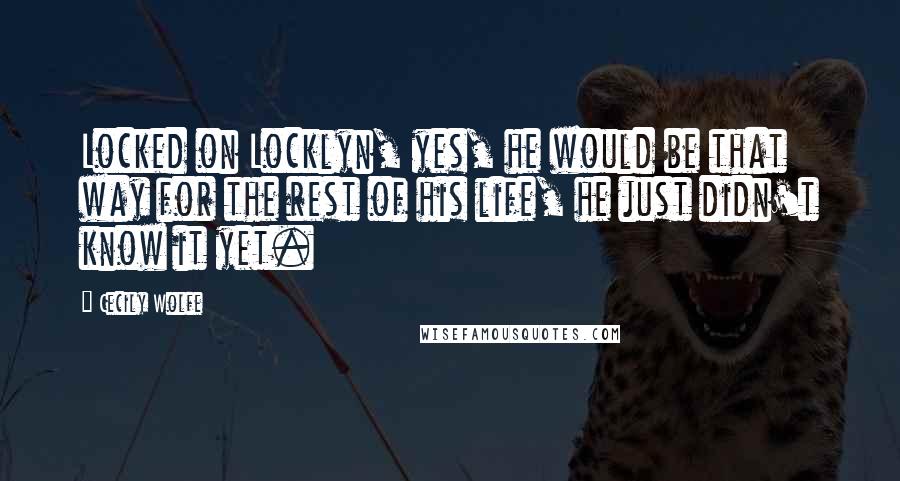Cecily Wolfe Quotes: Locked on Locklyn, yes, he would be that way for the rest of his life, he just didn't know it yet.