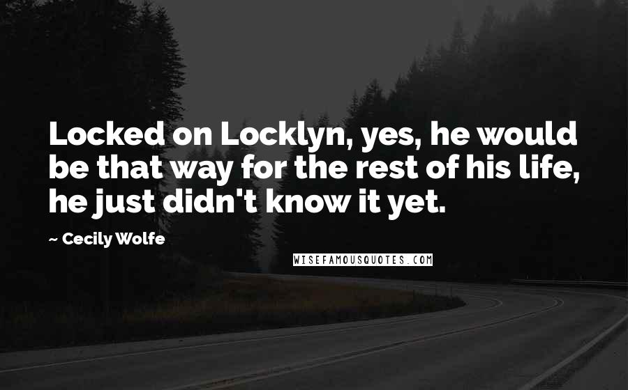 Cecily Wolfe Quotes: Locked on Locklyn, yes, he would be that way for the rest of his life, he just didn't know it yet.