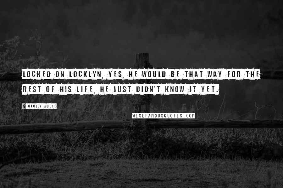 Cecily Wolfe Quotes: Locked on Locklyn, yes, he would be that way for the rest of his life, he just didn't know it yet.