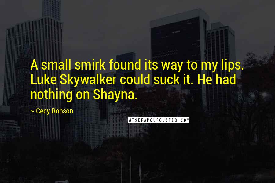 Cecy Robson Quotes: A small smirk found its way to my lips. Luke Skywalker could suck it. He had nothing on Shayna.