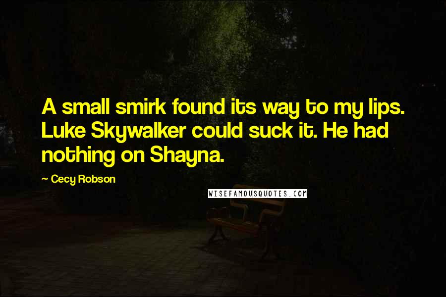 Cecy Robson Quotes: A small smirk found its way to my lips. Luke Skywalker could suck it. He had nothing on Shayna.