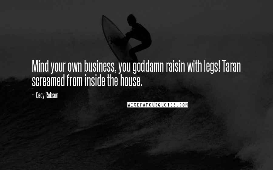 Cecy Robson Quotes: Mind your own business, you goddamn raisin with legs! Taran screamed from inside the house.