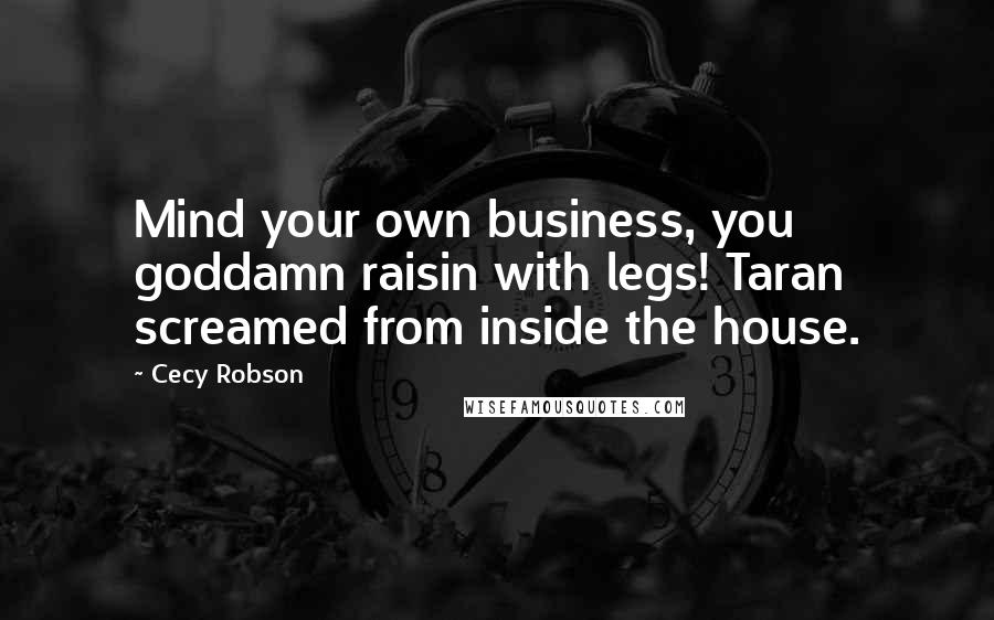 Cecy Robson Quotes: Mind your own business, you goddamn raisin with legs! Taran screamed from inside the house.