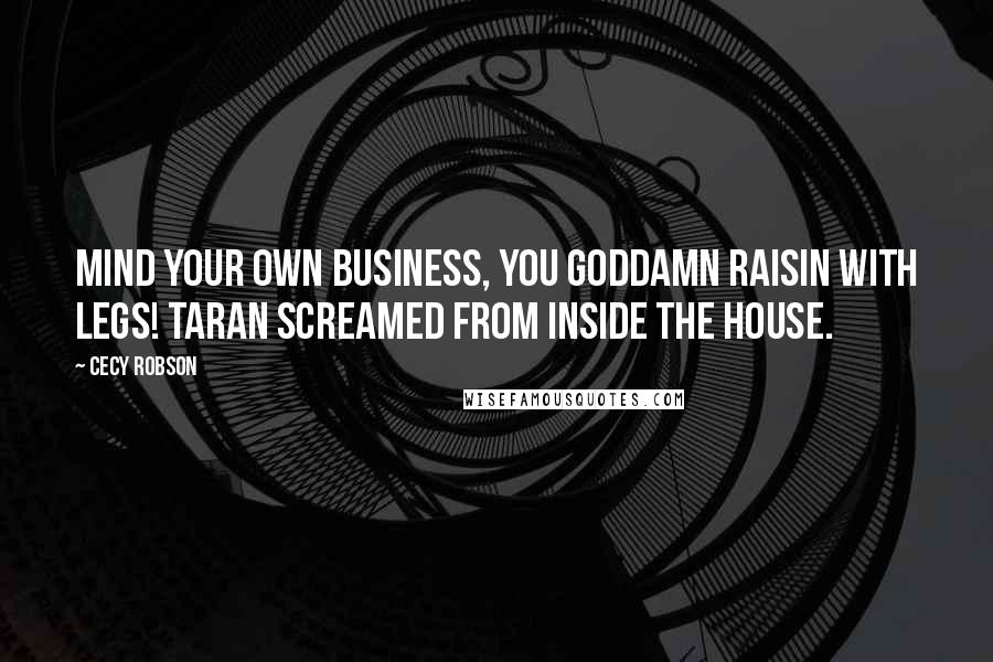 Cecy Robson Quotes: Mind your own business, you goddamn raisin with legs! Taran screamed from inside the house.