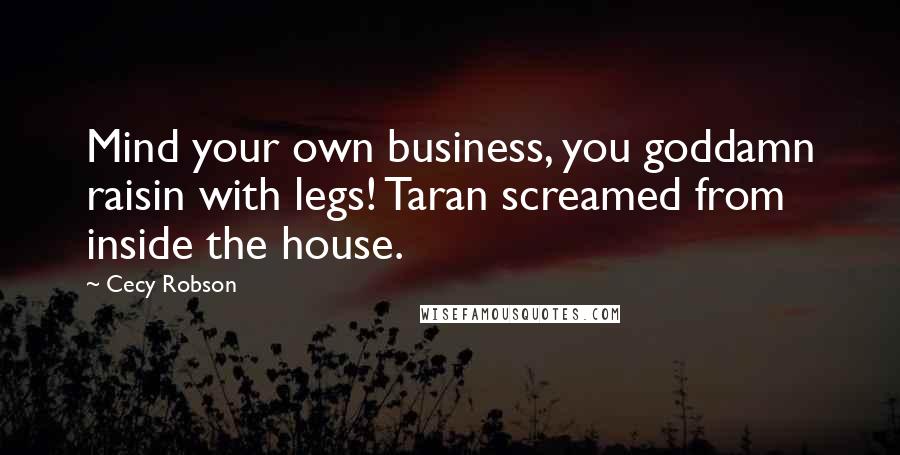 Cecy Robson Quotes: Mind your own business, you goddamn raisin with legs! Taran screamed from inside the house.