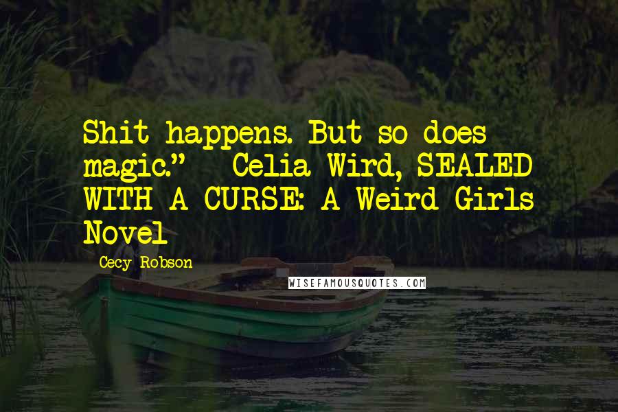 Cecy Robson Quotes: Shit happens. But so does magic." ~ Celia Wird, SEALED WITH A CURSE: A Weird Girls Novel