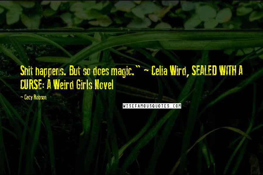 Cecy Robson Quotes: Shit happens. But so does magic." ~ Celia Wird, SEALED WITH A CURSE: A Weird Girls Novel