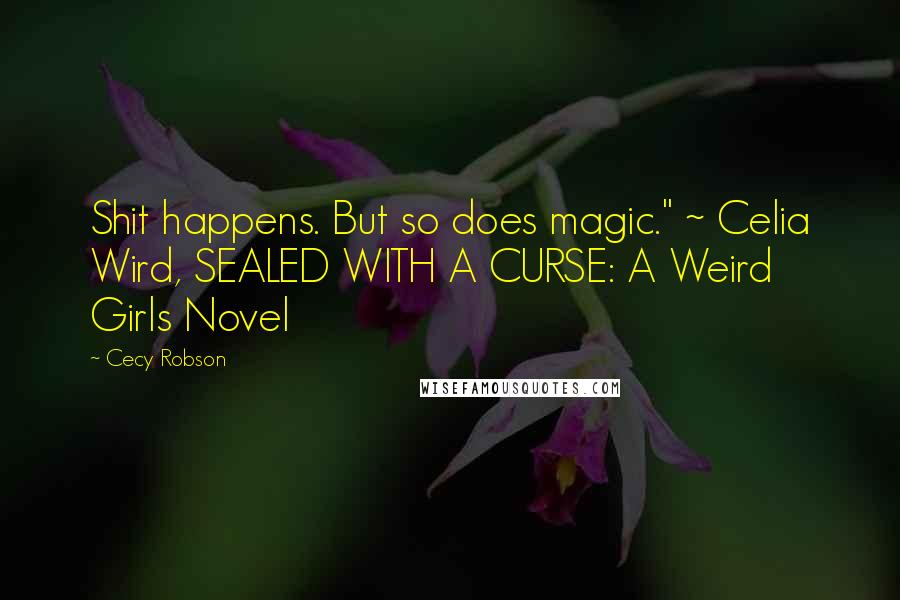 Cecy Robson Quotes: Shit happens. But so does magic." ~ Celia Wird, SEALED WITH A CURSE: A Weird Girls Novel