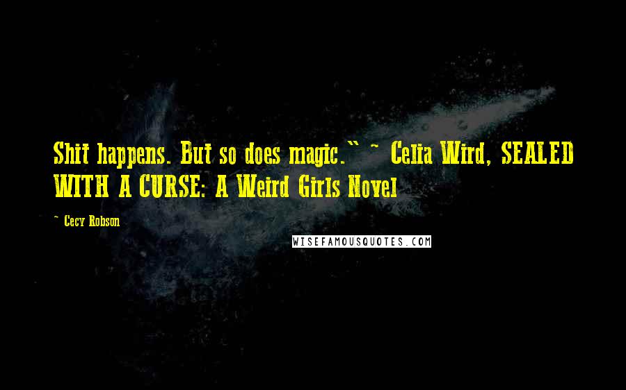 Cecy Robson Quotes: Shit happens. But so does magic." ~ Celia Wird, SEALED WITH A CURSE: A Weird Girls Novel