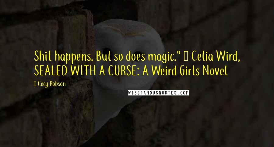 Cecy Robson Quotes: Shit happens. But so does magic." ~ Celia Wird, SEALED WITH A CURSE: A Weird Girls Novel