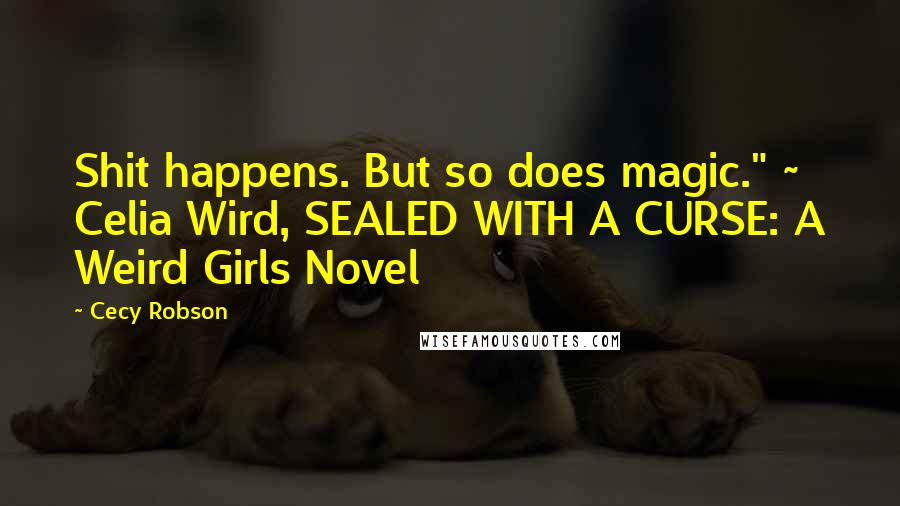Cecy Robson Quotes: Shit happens. But so does magic." ~ Celia Wird, SEALED WITH A CURSE: A Weird Girls Novel