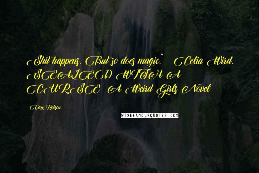 Cecy Robson Quotes: Shit happens. But so does magic." ~ Celia Wird, SEALED WITH A CURSE: A Weird Girls Novel