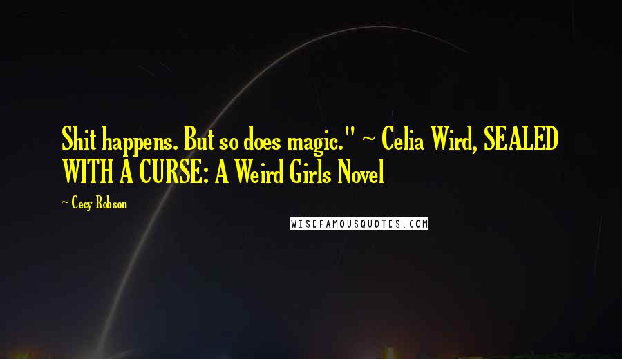 Cecy Robson Quotes: Shit happens. But so does magic." ~ Celia Wird, SEALED WITH A CURSE: A Weird Girls Novel