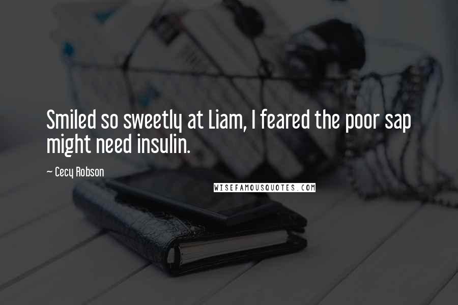 Cecy Robson Quotes: Smiled so sweetly at Liam, I feared the poor sap might need insulin.