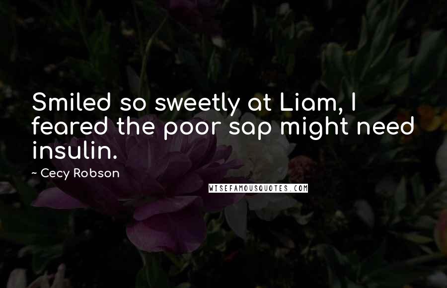 Cecy Robson Quotes: Smiled so sweetly at Liam, I feared the poor sap might need insulin.