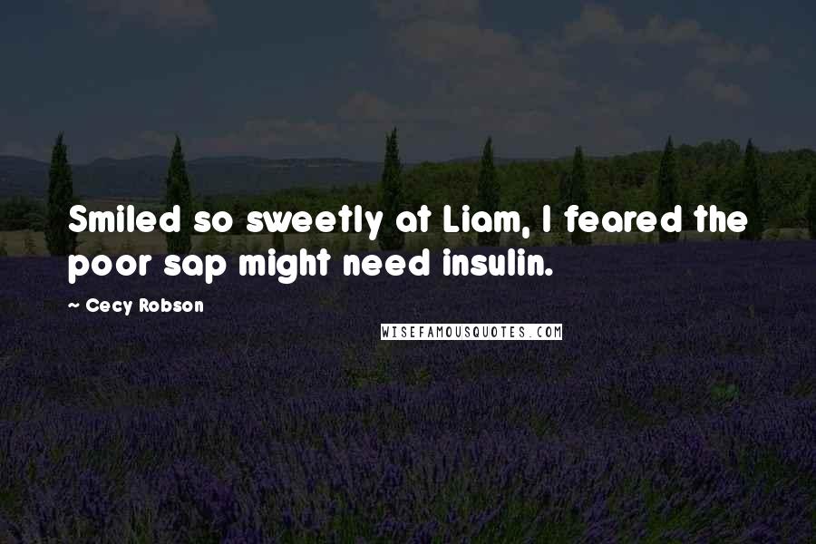 Cecy Robson Quotes: Smiled so sweetly at Liam, I feared the poor sap might need insulin.