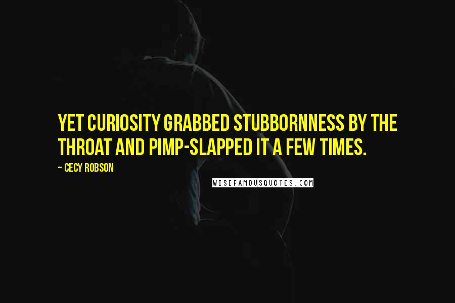 Cecy Robson Quotes: Yet curiosity grabbed stubbornness by the throat and pimp-slapped it a few times.