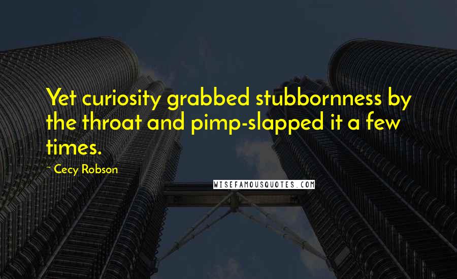 Cecy Robson Quotes: Yet curiosity grabbed stubbornness by the throat and pimp-slapped it a few times.