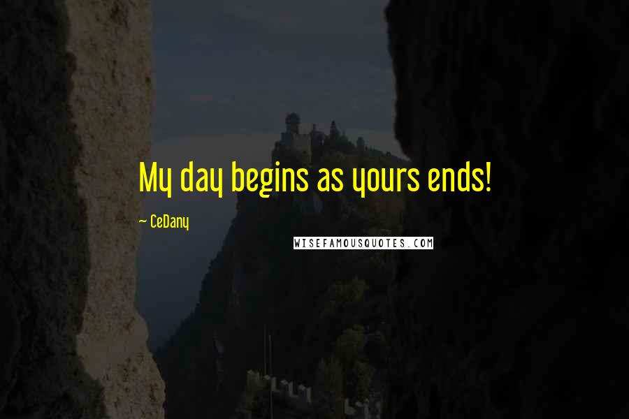 CeDany Quotes: My day begins as yours ends!