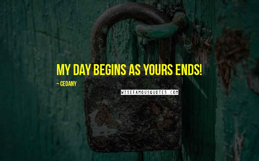 CeDany Quotes: My day begins as yours ends!