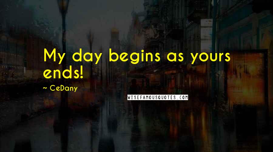 CeDany Quotes: My day begins as yours ends!