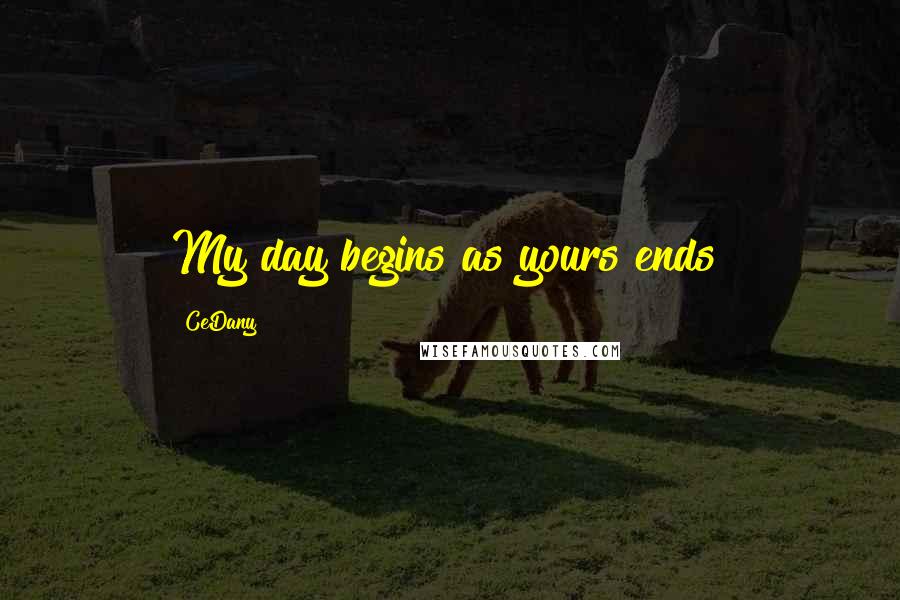 CeDany Quotes: My day begins as yours ends!