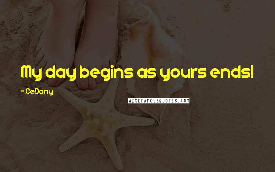 CeDany Quotes: My day begins as yours ends!