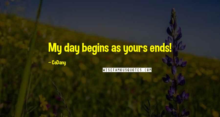 CeDany Quotes: My day begins as yours ends!