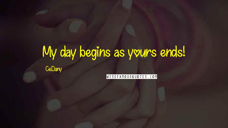 CeDany Quotes: My day begins as yours ends!