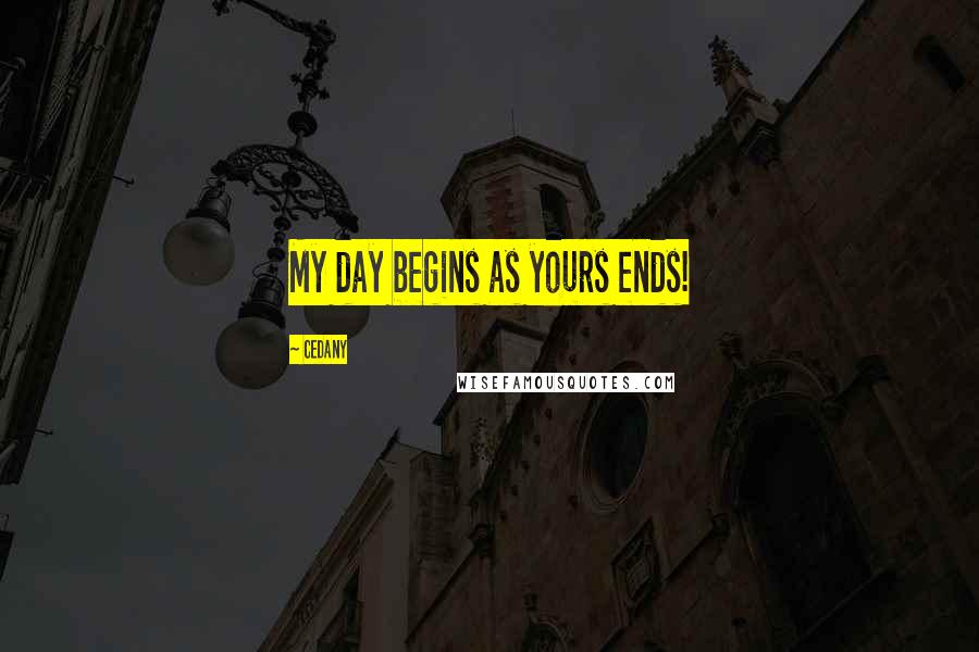 CeDany Quotes: My day begins as yours ends!