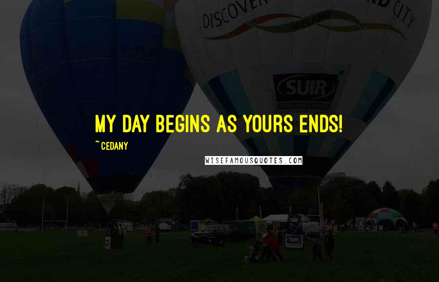 CeDany Quotes: My day begins as yours ends!