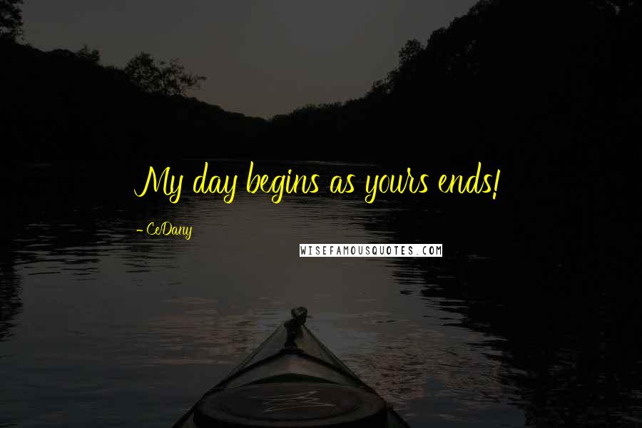 CeDany Quotes: My day begins as yours ends!