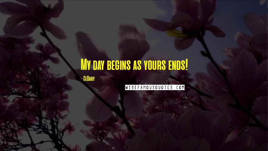 CeDany Quotes: My day begins as yours ends!