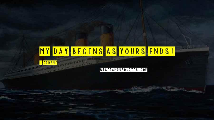 CeDany Quotes: My day begins as yours ends!