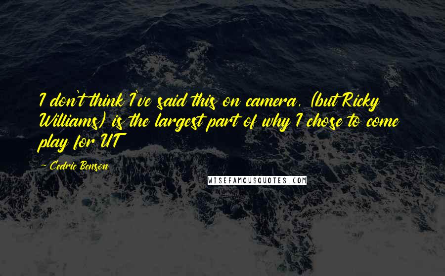 Cedric Benson Quotes: I don't think I've said this on camera, (but Ricky Williams) is the largest part of why I chose to come play for UT
