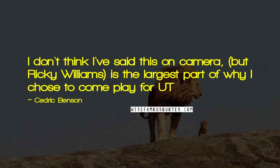 Cedric Benson Quotes: I don't think I've said this on camera, (but Ricky Williams) is the largest part of why I chose to come play for UT