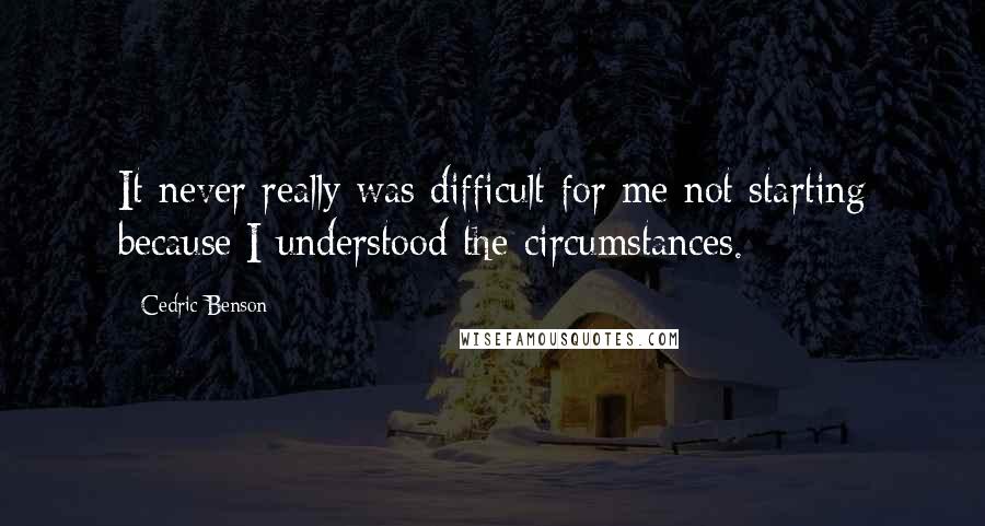 Cedric Benson Quotes: It never really was difficult for me not starting because I understood the circumstances.