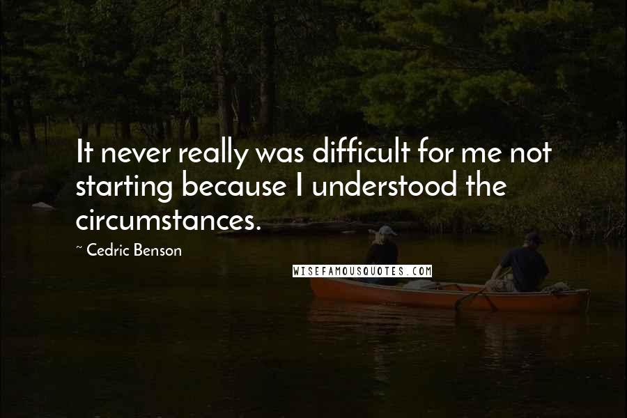 Cedric Benson Quotes: It never really was difficult for me not starting because I understood the circumstances.