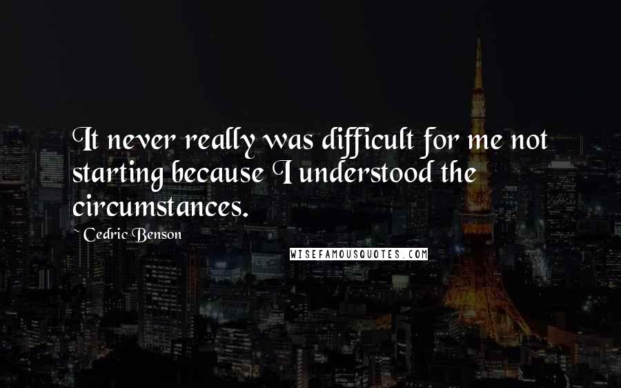 Cedric Benson Quotes: It never really was difficult for me not starting because I understood the circumstances.