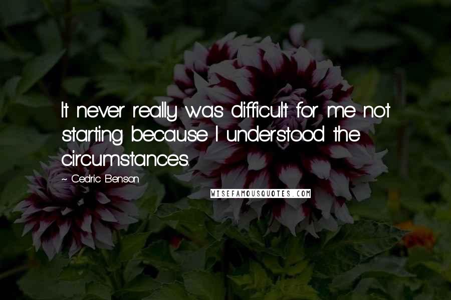 Cedric Benson Quotes: It never really was difficult for me not starting because I understood the circumstances.