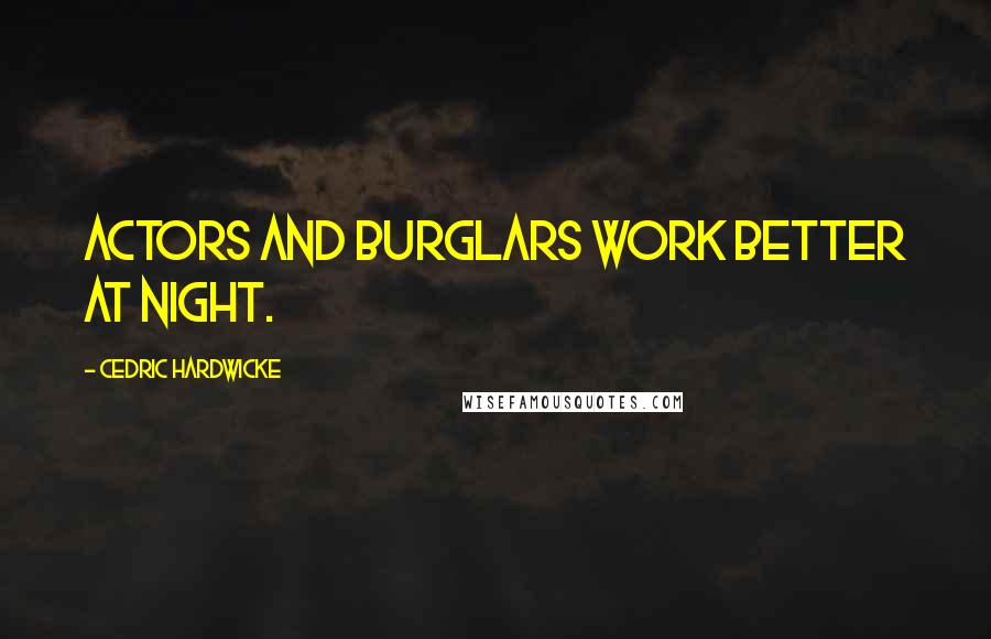 Cedric Hardwicke Quotes: Actors and burglars work better at night.