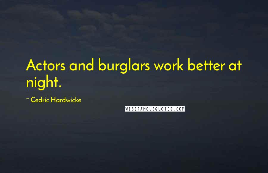 Cedric Hardwicke Quotes: Actors and burglars work better at night.